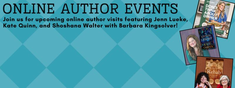Online author events; join us for upcoming online author visits featuring Jenn Lueke, Kate Quinn, and Shoshana Walter with Barbara Kingsolver