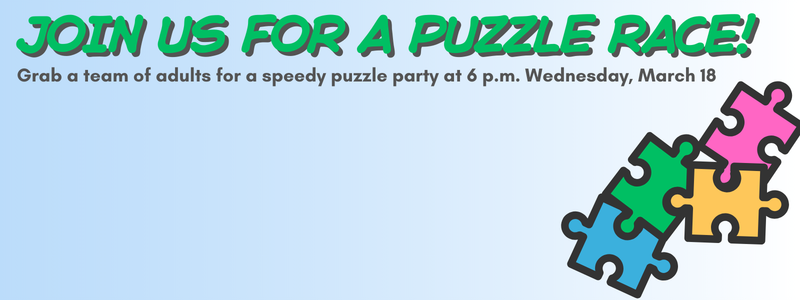 Join us for a puzzle race! Grab a team of adults for a speedy puzzle party at 6 p.m. Wednesday, March 18