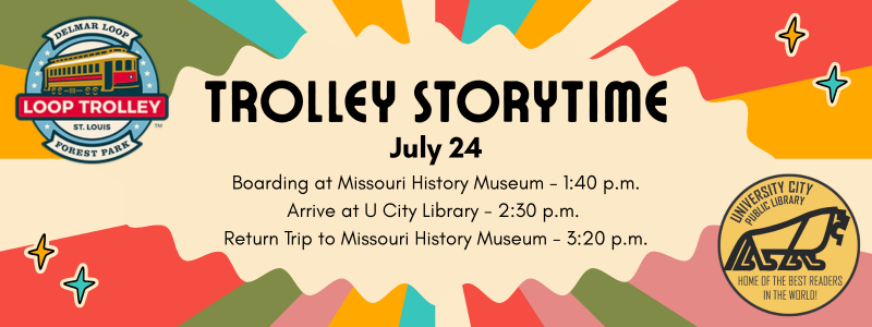 Trolley Storytime July 24 Board at Missouri History Museum at 1:40 p.m. Arrive at Library at 2:30 p.m. Depart for History Museum at 3:20 p.m.